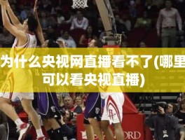 为什么央视网直播看不了(哪里可以看央视直播)