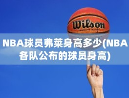 NBA球员弗莱身高多少(NBA各队公布的球员身高)