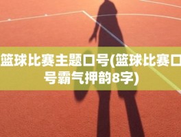 篮球比赛主题口号(篮球比赛口号霸气押韵8字)