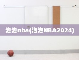 泡泡nba(泡泡NBA2024)