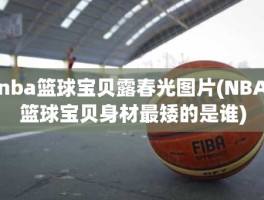 nba篮球宝贝露春光图片(NBA篮球宝贝身材最矮的是谁)