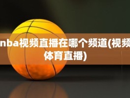 nba视频直播在哪个频道(视频体育直播)