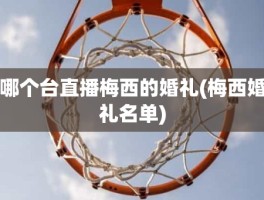 哪个台直播梅西的婚礼(梅西婚礼名单)