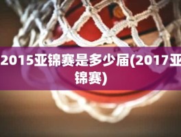 2015亚锦赛是多少届(2017亚锦赛)