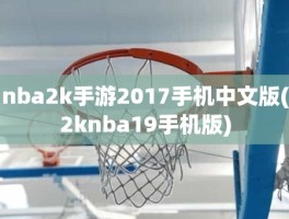 nba2k手游2017手机中文版(2knba19手机版)