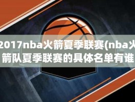 2017nba火箭夏季联赛(nba火箭队夏季联赛的具体名单有谁知道)