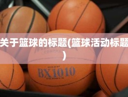 关于篮球的标题(篮球活动标题)