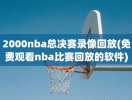 2000nba总决赛录像回放(免费观看nba比赛回放的软件)