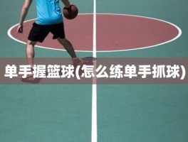单手握篮球(怎么练单手抓球)