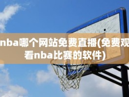 nba哪个网站免费直播(免费观看nba比赛的软件)