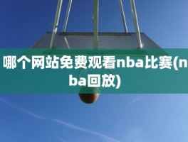 哪个网站免费观看nba比赛(nba回放)