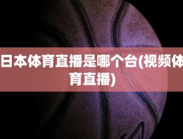 日本体育直播是哪个台(视频体育直播)