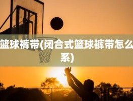 篮球裤带(闭合式篮球裤带怎么系)