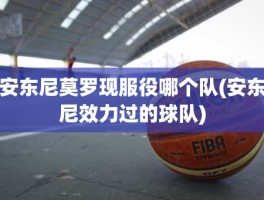 安东尼莫罗现服役哪个队(安东尼效力过的球队)