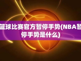 篮球比赛官方暂停手势(NBA暂停手势是什么)