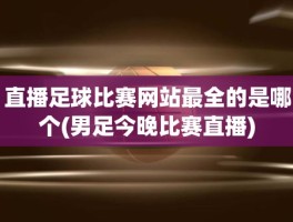 直播足球比赛网站最全的是哪个(男足今晚比赛直播)