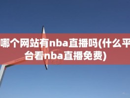 哪个网站有nba直播吗(什么平台看nba直播免费)