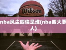 nba风尘四侠是谁(nba四大恶人)