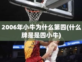 2006年小牛为什么第四(什么牌是是四小牛)