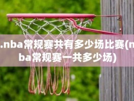 .nba常规赛共有多少场比赛(nba常规赛一共多少场)