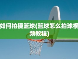 如何拍摄篮球(篮球怎么拍球视频教程)