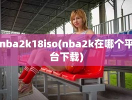 nba2k18iso(nba2k在哪个平台下载)