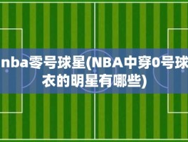 nba零号球星(NBA中穿0号球衣的明星有哪些)