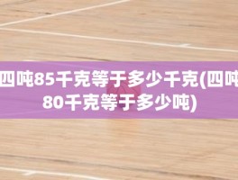 四吨85千克等于多少千克(四吨80千克等于多少吨)