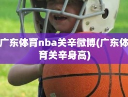 广东体育nba关辛微博(广东体育关辛身高)