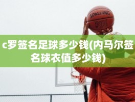 c罗签名足球多少钱(内马尔签名球衣值多少钱)