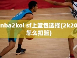 nba2kol sf上篮包选择(2k20怎么扣篮)