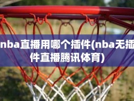 nba直播用哪个插件(nba无插件直播腾讯体育)