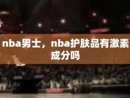 nba男士，nba护肤品有激素成分吗