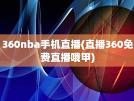 360nba手机直播(直播360免费直播哦甲)