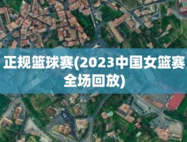 正规篮球赛(2023中国女篮赛全场回放)