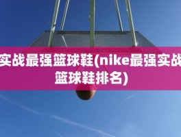 实战最强篮球鞋(nike最强实战篮球鞋排名)