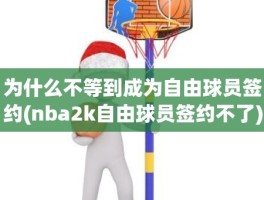 为什么不等到成为自由球员签约(nba2k自由球员签约不了)