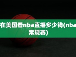 在美国看nba直播多少钱(nba常规赛)