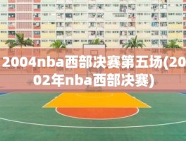 2004nba西部决赛第五场(2002年nba西部决赛)