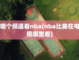 哪个频道看nba(nba比赛在电视哪里看)