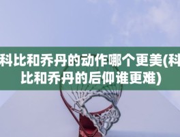 科比和乔丹的动作哪个更美(科比和乔丹的后仰谁更难)