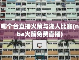 哪个台直播火箭与湖人比赛(nba火箭免费直播)