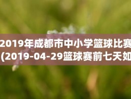 2019年成都市中小学篮球比赛(2019-04-29篮球赛前七天如何调整)