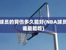 球员的背伤多久能好(NBA球员谁最能吃)