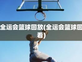 全运会篮球回放(全运会篮球回看)