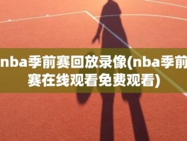 nba季前赛回放录像(nba季前赛在线观看免费观看)