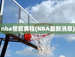 nba常规赛程(NBA最新消息)