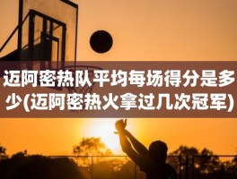 迈阿密热队平均每场得分是多少(迈阿密热火拿过几次冠军)