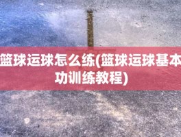 篮球运球怎么练(篮球运球基本功训练教程)