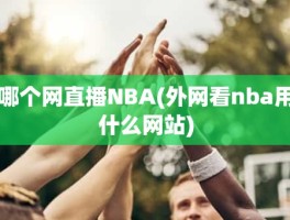 哪个网直播NBA(外网看nba用什么网站)